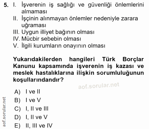 5. soru: I. İşverenin iş sağlığı ve güvenliği önlemlerini almaması II. İşçinin alınmayan önlemler nedeniyle zarara ugraması Il…