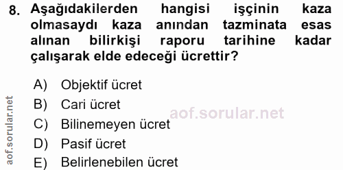 8. soru: Aşağıdakilerden hangisi işçinin kaza olmasaydı kaza anindan tazminata esas alınan bilirkişi raporu tarihine kadar çal…