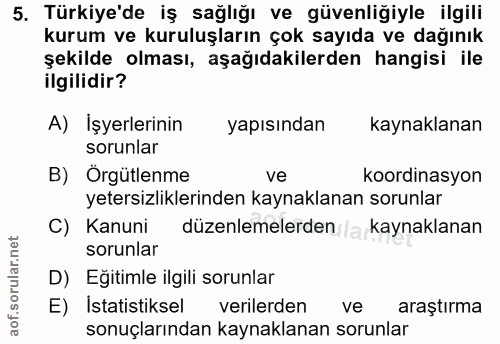 5. soru: Türkiye'de iş sağlığı ve güvenliğiyle ilgili kurum ve kuruluşların çok sayıda ve dağınık şekilde olması, aşağıdakiler…