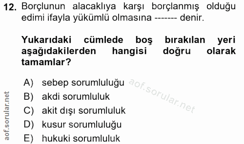 12. soru: Borçlunun alacaklıya karşı borçlanmış olduğu edimi ifayla yükümlü olmasına ---- denir. Yukarıdaki cümlede boş bırakıl…