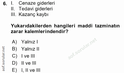 6. soru: 1. Cenaze giderleri II. Tedavi giderleri III. Kazanç kaybı Yukarıdakilerden hangileri maddi tazminatın zarar kalemler…