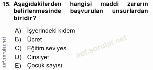 15. soru: Aşağıdakilerden hangisi maddi zararın belirlenmesinde başvurulan unsurlardan biridir? A) İşyerindeki kıdem B) Ücret C…