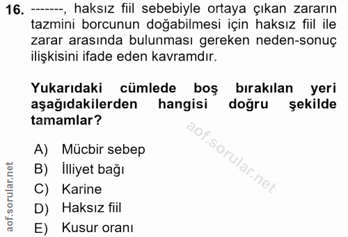 16. soru: --, haksız fiil sebebiyle ortaya çıkan zararın tazmini borcunun doğabilmesi için haksız fiil ile zarar arasında bulun…