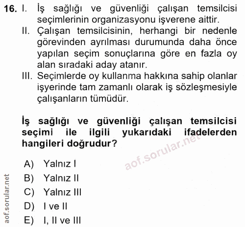 16. soru: I. İş sağlığı ve güvenliği çalışan temsilcisi seçimlerinin organizasyonu işverene aittir. II. Çalışan temsilcisinin,…