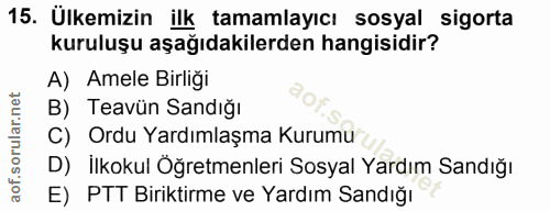 15. soru: Ülkemizin ilk tamamlayıcı sosyal sigorta kuruluşu aşağıdakilerden hangisidir? A) Amele Birliği B) Teavün Sandığı C) O…