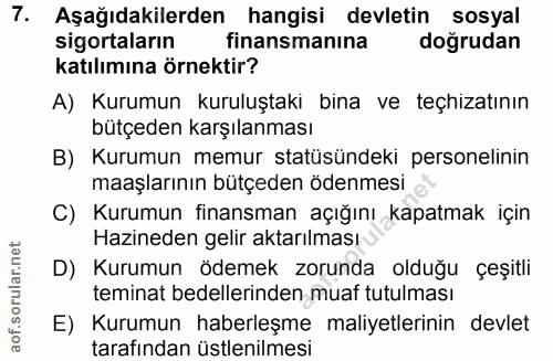 7. soru: Aşağıdakilerden hangisi devletin sosyal sigortaların finansmanına doğrudan katılımına örnektir? A) Kurumun kuruluştak…