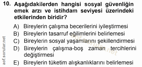 10. soru: Aşağıdakilerden hangisi sosyal güvenliğin emek arzı ve istihdam seviyesi üzerindeki etkilerinden biridir? A) Bireyler…