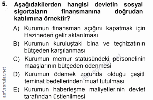 5. soru: Aşağıdakilerden hangisi devletin sosyal sigortaların finansmanına doğrudan katılımına örnektir? A) Kurumun finansman…