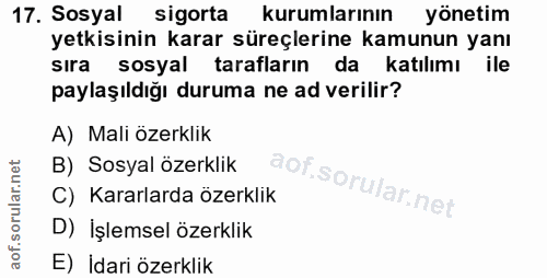 17. soru: Sosyal sigorta kurumlarının yönetim yetkisinin karar süreçlerine kamunun yanı sıra sosyal tarafların da katılımı ile…