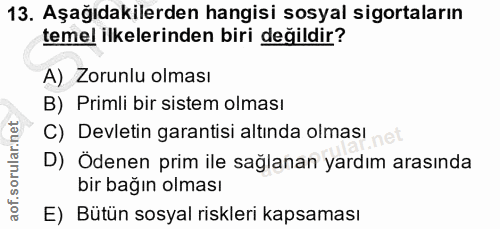13. soru: Aşağıdakilerden hangisi sosyal sigortaların temel ilkelerinden biri değildir? A) Zorunlu olması B) Primli bir sistem…