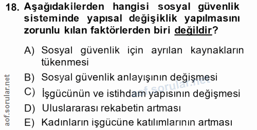 18. soru: Aşağıdakilerden hangisi sosyal güvenlik sisteminde yapısal değişiklik yapılmasını zorunlu kılan faktörlerden biri değ…
