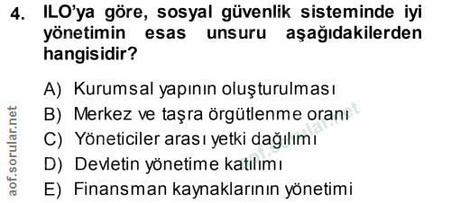4. soru: ILO'ya göre, sosyal güvenlik sisteminde iyi yönetimin esas unsuru aşağıdakilerden hangisidir? A) Kurumsal yapının olu…