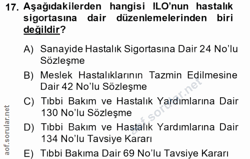 17. soru: Aşağıdakilerden hangisi ILO'nun hastalık sigortasına dair düzenlemelerinden biri değildir? A) Sanayide Hastalık Sigor…