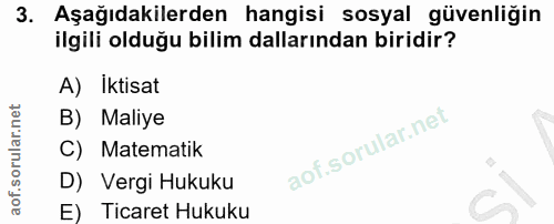 3. soru: Aşağıdakilerden hangisi sosyal güvenliğin ilgili olduğu bilim dallarından biridir? A) Iktisat B) Maliye C) Matematik…