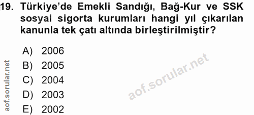 19. soru: Türkiye'de Emekli Sandığı, Bağ-Kur ve SSK sosyal sigorta kurumları hangi yıl çıkarılan kanunla tek çatı altında birle…