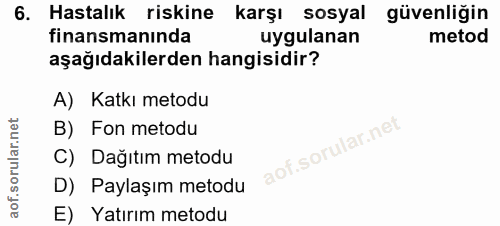 6. soru: Hastalık riskine karşı sosyal güvenliğin finansmanında uygulanan metod aşağıdakilerden hangisidir? A) Katkı metodu B)…