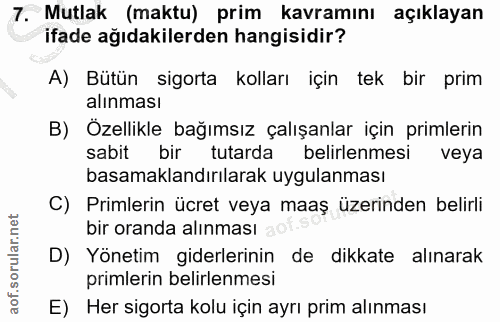 7. soru: Mutlak (maktu) prim kavramını açıklayan ifade ağıdakilerden hangisidir? A) Bütün sigorta kolları için tek bir prim al…