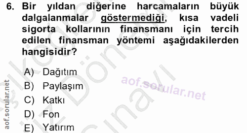 6. soru: Bir yıldan diğerine harcamaların büyük dalgalanmalar göstermediği, kısa vadeli sigorta kollarının finansmanı için ter…