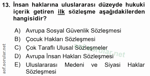 13. soru: Insan haklarına uluslararası düzeyde hukuki içerik getiren ilk sözleşme aşağıdakilerden hangisidir? A) Avrupa Sosyal…