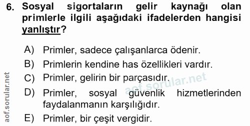 6. soru: Sosyal sigortaların gelir kaynağı olan primlerle ilgili aşağıdaki ifadelerden hangisi yanlıştır? A) Primler, sadece ç…