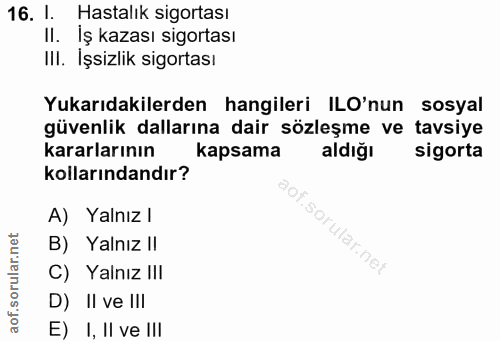16. soru: 1. Hastalık sigortası Il. İş kazası sigortası III. İşsizlik sigortası Yukarıdakilerden hangileri ILO'nun sosyal güven…