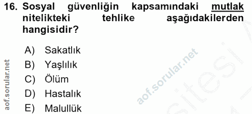 16. soru: Sosyal güvenliğin kapsamındaki mutlak nitelikteki tehlike aşağıdakilerden hangisidir? A) Sakatlık B) Yaşlılık C) Ölüm…