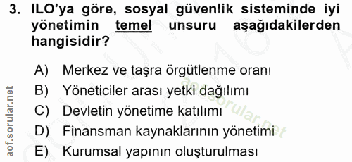 3. soru: ILO'ya göre, sosyal güvenlik sisteminde iyi yonetimin temel unsuru aşağıdakilerden hangisidir? A) Merkez ve taşra örg…