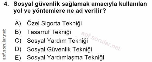 4. soru: Sosyal güvenlik sağlamak amacıyla kullanılan yol ve yöntemlere ne ad verilir? A) Özel Sigorta Tekniği B) Tasarruf Tek…