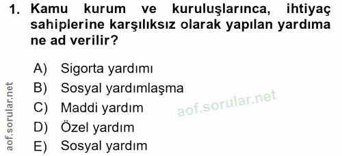 1. soru: Kamu kurum ve kuruluşlarınca, ihtiyaç sahiplerine karşılıksız olarak yapılan yardıma ne ad verilir? A) Sigorta yardım…