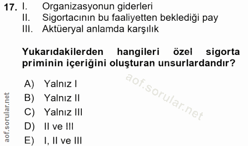17. soru: 1. Organizasyonun giderleri II. Sigortacının bu faaliyetten beklediği pay IlI. Aktüeryal anlamda karşılık Yukarıdakil…