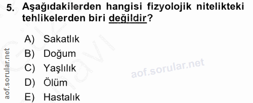 5. soru: Aşağıdakilerden hangisi fizyolojik nitelikteki tehlikelerden biri değildir? A) Sakatlık B) Doğum C) Yaşlılık D) Ölüm…