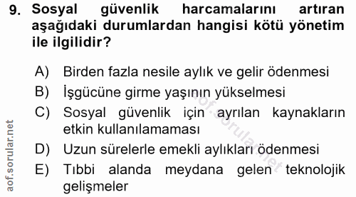 9. soru: Sosyal güvenlik harcamalarını artıran aşağıdaki durumlardan hangisi kötü yönetim ile ilgilidir? A) Birden fazla nesil…