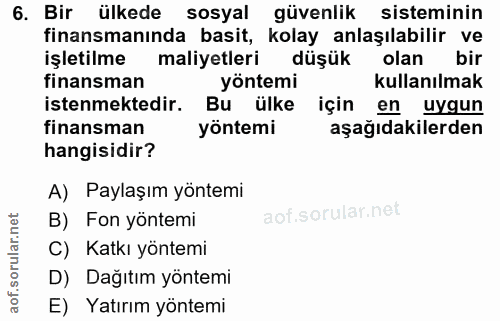 6. soru: Bir ülkede sosyal güvenlik sisteminin finansmanında basit, kolay anlaşılabilir ve işletilme maliyetleri düşük olan bi…