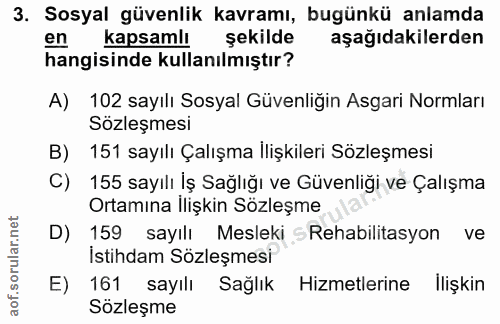3. soru: Sosyal güvenlik kavramı, bugünkü anlamda kapsamlı şekilde aşağıdakilerden hangisinde kullanılmıştır? A) 102 sayılı So…