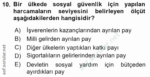 10. soru: Bir ülkede sosyal güvenlik için yapılan harcamaların seviyesini belirleyen ölçüt aşağıdakilerden hangisidir? A) İşver…