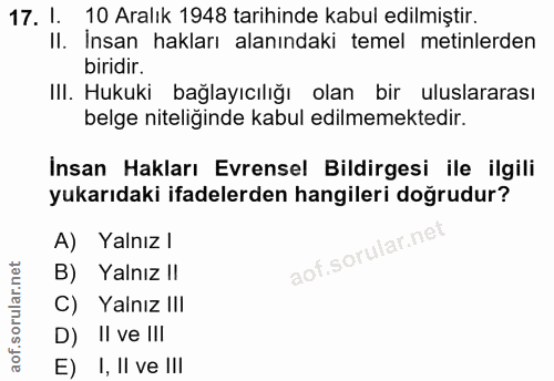 17. soru: 1. 10 Aralık 1948 tarihinde kabul edilmiştir. Il. İnsan hakları alanındaki temel metinlerden biridir. III. Hukuki bağ…