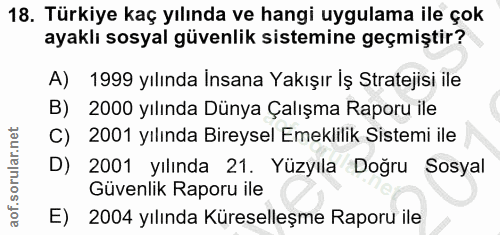 18. soru: Türkiye kaç yılında ve hangi uygulama ile çok ayaklı sosyal güvenlik sistemine geçmiştir? A) 1999 yılında İnsana Yakı…