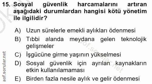 15. soru: Sosyal güvenlik harcamalarını artiran aşağıdaki durumlardan hangisi kötü yönetim ile ilgilidir? A) Uzun sürelerle eme…