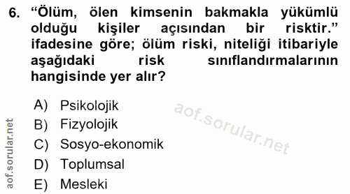 6. soru: "Ölüm, ölen kimsenin bakmakla yükümlü olduğu kişiler açısından bir risktir." ifadesine göre; ölüm riski, niteliği iti…