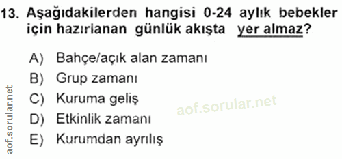 13. soru: Aşağıdakilerden hangisi 0-24 aylık bebekler için hazırlanan günlük akışta yer almaz? A) Bahçe/açık alan zamanı B) Gru…
