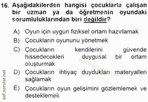 16. soru: Aşağıdakilerden hangisi çocuklarla çalışan bir uzman ya da öğretmenin oyundaki sorumluluklarından biri degildir? A) O…