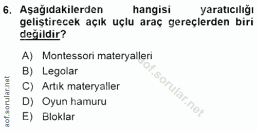 6. soru: Aşağıdakilerden hangisi yaratıcılığı geliştirecek açık uçlu araç gereçlerden biri değildir? A) Montessori materyaller…