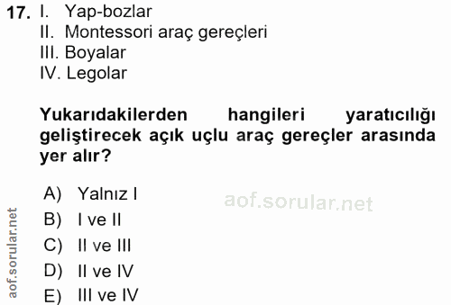17. soru: I. Yap-bozlar II. Montessori araç gereçleri III. Boyalar IV. Legolar Yukarıdakilerden hangileri yaratıcılığı geliştir…
