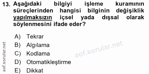 13. soru: Aşağıdaki bilgiyi işleme kuramının süreçlerinden hangisi bilginin değişiklik yapılmaksızın içsel yada dışsal olarak s…