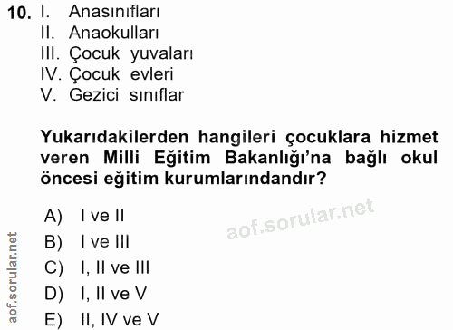 10. soru: 1. Anasınıfları II. Anaokulları Il. Çocuk yuvaları IV. Çocuk evleri V. Gezici sinıflar Yukarıdakilerden hangileri çoc…