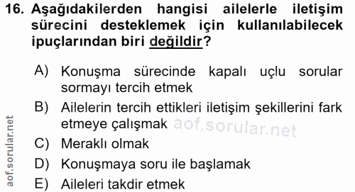 16. soru: Aşağıdakilerden hangisi ailelerle iletişim sürecini desteklemek için kullanılabilecek ipuçlarından biri değildir? A)…