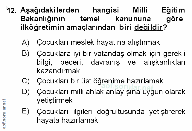 12. soru: Aşağıdakilerden hangisi Milli Egitim Bakanlığının temel kanununa göre ilköğretimin amaçlarından biri değildir? A) Çoc…
