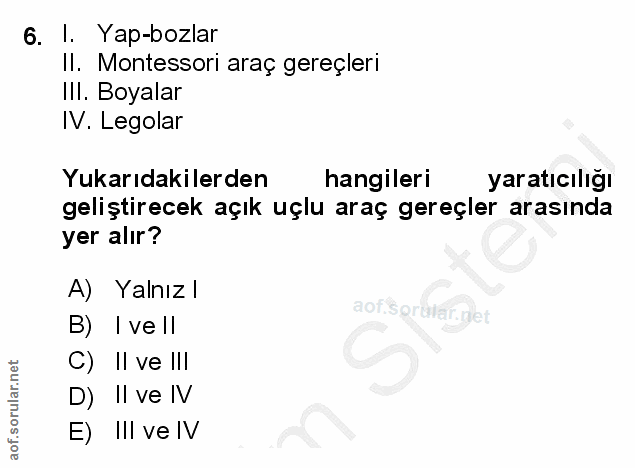 6. soru: 1. Yap-bozlar II. Montessori araç gereçleri Ill. Boyalar IV. Legolar Yukarıdakilerden hangileri yaratıcılığı geliştir…