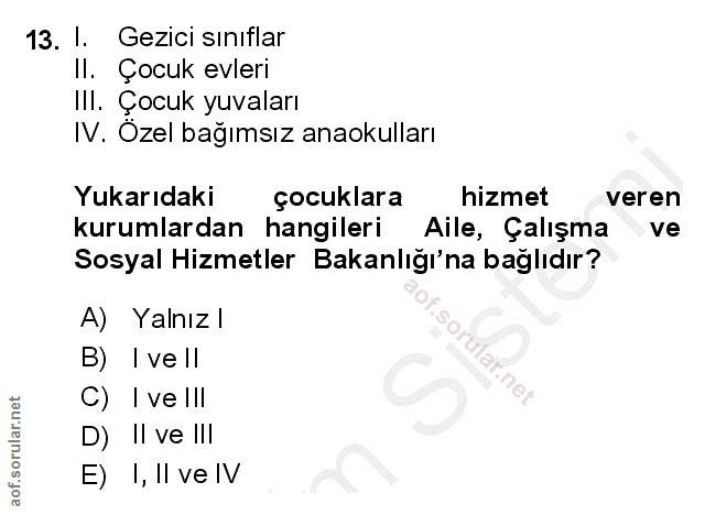 13. soru: I. Gezici sınıflar Il. Çocuk evleri I!l. Çocuk yuvaları IV. Özel bağımsız anaokulları Yukarıdaki çocuklara hizmet ver…