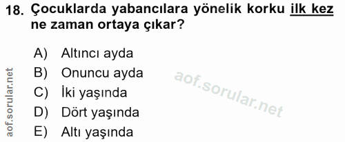 18. soru: Çocuklarda yabancılara yönelik korku ilk kez ne zaman ortaya çıkar? A) Altıncı ayda B) Onuncu ayda C) Iki yaşında D)…
